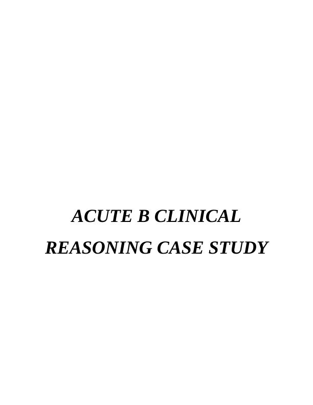 Acute B Clinical Reasoning Case Study - Desklib_1