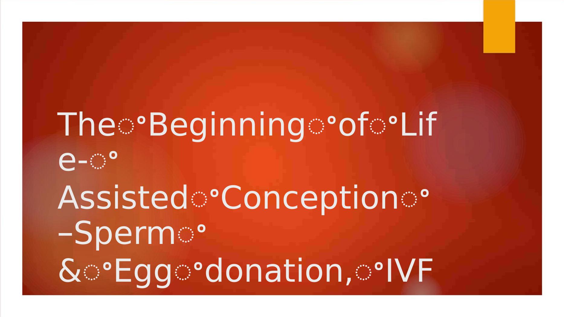 The Beginning of Life Assisted Conception Sperm & Egg Donation, IVF