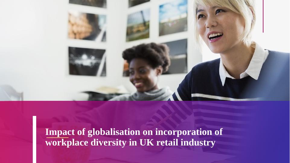 Impact of Globalisation on Incorporation of Workplace Diversity in UK Retail Industry_1