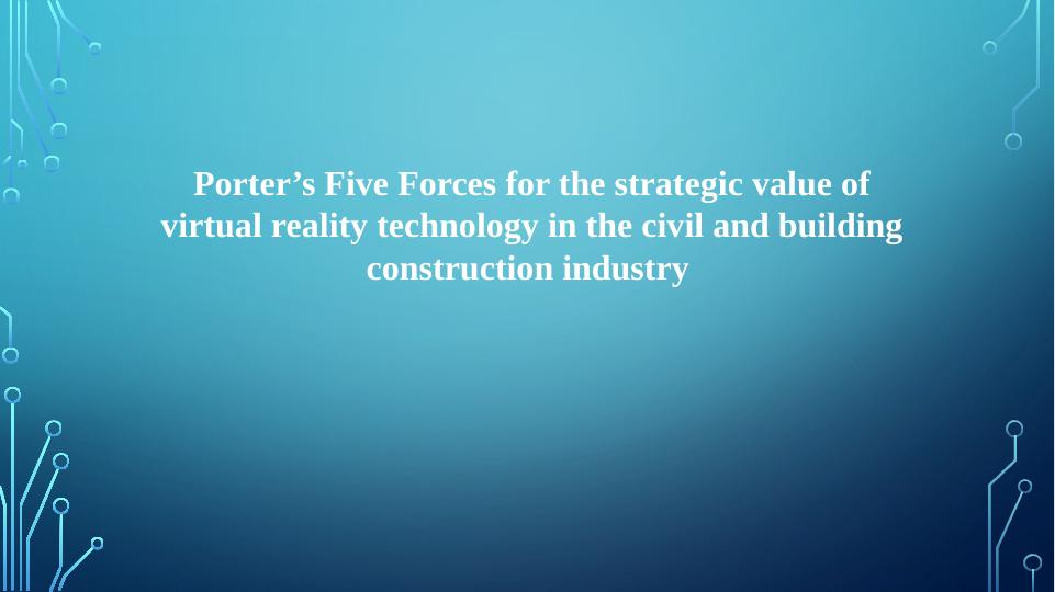 Porter’s Five Forces for the strategic value of virtual reality technology in the civil and building construction industry_1