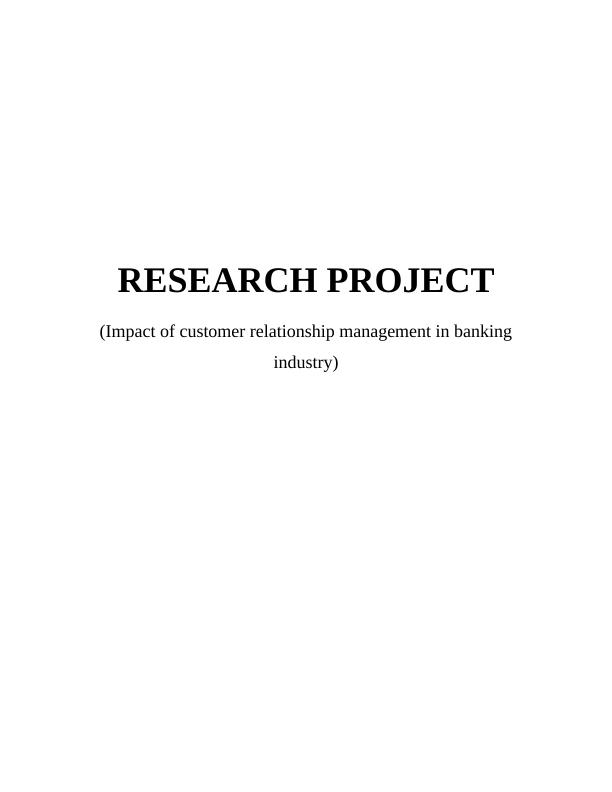 Research Project TASK 11 1.1 Formulate and record of research project (Impact of customer relationship management in banking industry)_1