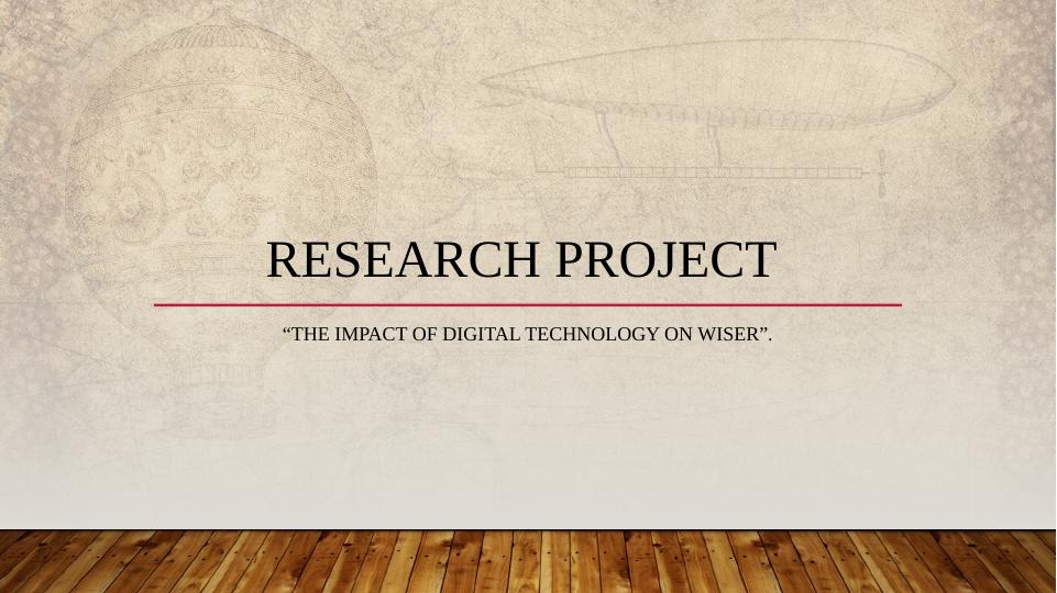 RESEARCH PROJECT “THE IMPACT OF DIGITAL TECHNOLOGY ON WISER”.._1