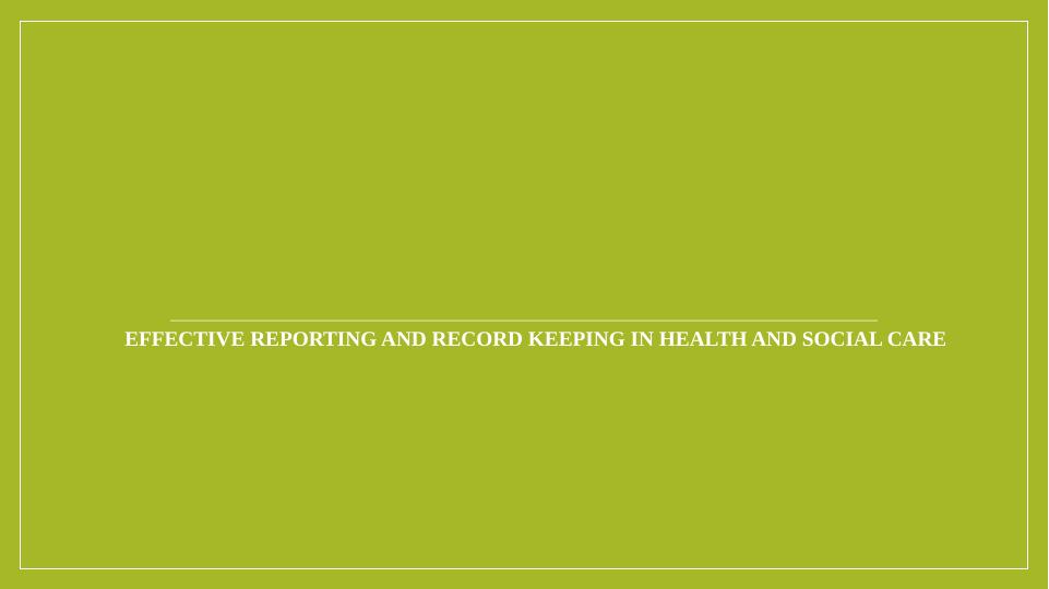 Effective Reporting and Record Keeping in Health and Social Care_1