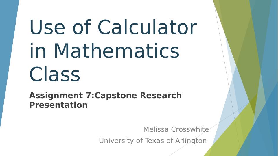 Use of Calculator in Mathematics Class Assignment 7: Capstone Research Presentation Melissa Crosswhite University of Arlington Abstract_1