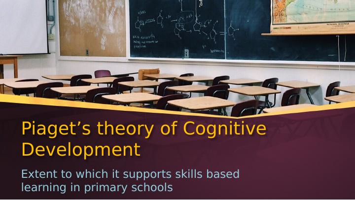 Piaget’s theory of Cognitive Development: Extent to which it supports skills based learning in primary schools_1