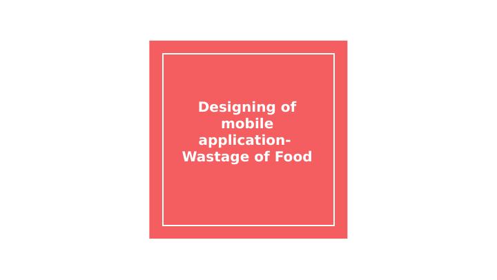 Designing a Mobile Application for Wastage of Food: Pre-Production Prototype, Market Validation, and Business Start-Up_1
