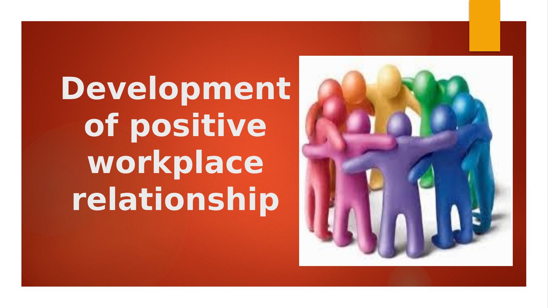 Development of Positive Workplace Relationship - Desklib