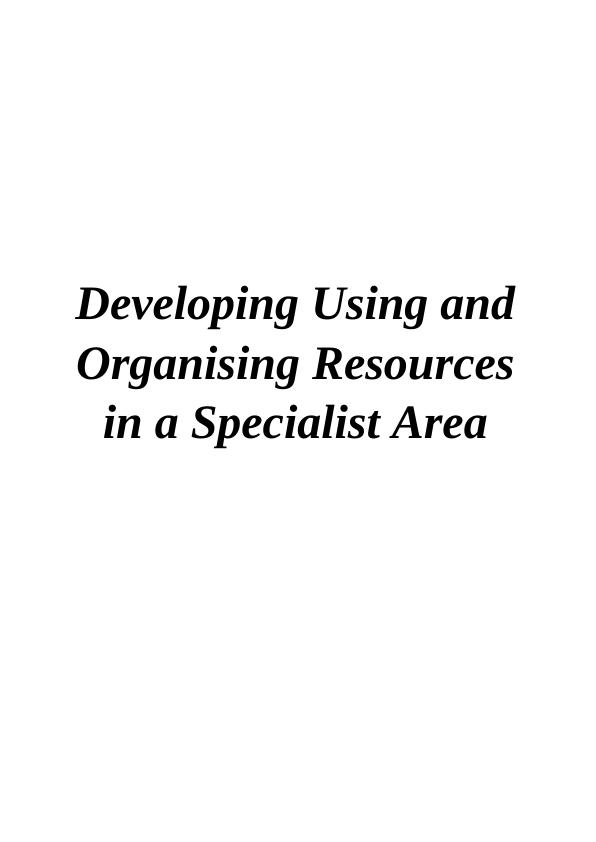 Developing Using and Organising Resources in a Specialist Area_1