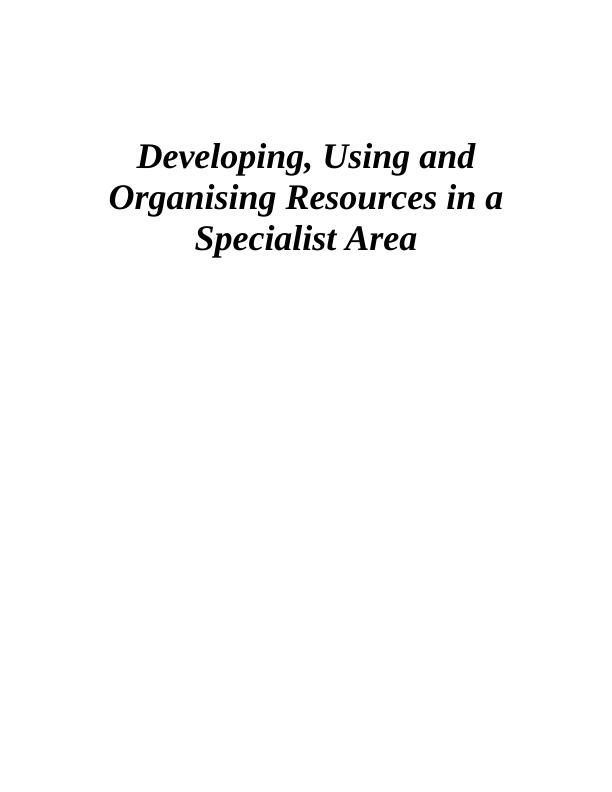Developing, Using and Organising Resources in a Specialist Area_1